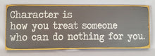 Load image into Gallery viewer, Character Is How You Treat Someone Who Can Do Nothing For You Wooden Sign
