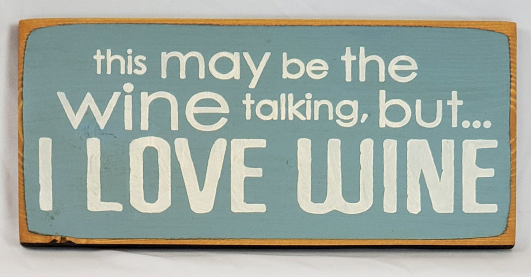 This May Be The Wine Talking But I Love Wine Painted Wooden Sign