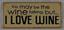 Load image into Gallery viewer, This May Be The Wine Talking But I Love Wine Painted Wooden Sign

