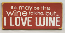 Load image into Gallery viewer, This May Be The Wine Talking But I Love Wine Painted Wooden Sign
