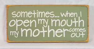 Sometimes When I Open My Mouth My Mother Comes Out Hilarious Wood Sign