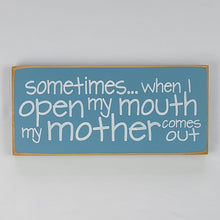 Load image into Gallery viewer, Sometimes When I Open My Mouth My Mother Comes Out Hilarious Wood Sign
