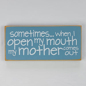 Sometimes When I Open My Mouth My Mother Comes Out Hilarious Wood Sign