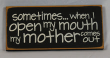 Load image into Gallery viewer, Sometimes When I Open My Mouth My Mother Comes Out Hilarious Wood Sign
