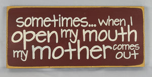 Sometimes When I Open My Mouth My Mother Comes Out Hilarious Wood Sign