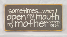 Load image into Gallery viewer, Sometimes When I Open My Mouth My Mother Comes Out Hilarious Wood Sign
