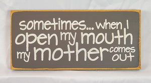 Sometimes When I Open My Mouth My Mother Comes Out Hilarious Wood Sign