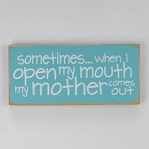 Sometimes When I Open My Mouth My Mother Comes Out Hilarious Wood Sign