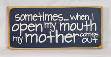 Load image into Gallery viewer, Sometimes When I Open My Mouth My Mother Comes Out Hilarious Wood Sign
