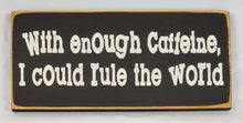 Load image into Gallery viewer, With Enough Caffeine I Could Rule The World Wooden Sign
