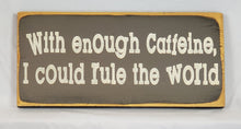 Load image into Gallery viewer, With Enough Caffeine I Could Rule The World Wooden Sign
