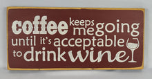 Load image into Gallery viewer, Coffee keeps me going until it&#39;s acceptable to drink wine Funny Coffee Humor Wine Wood sign
