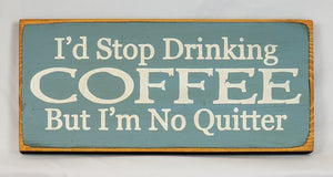 I'd Stop Drinking Coffee But I'm No Quitter Wooden SIgn