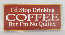Load image into Gallery viewer, I&#39;d Stop Drinking Coffee But I&#39;m No Quitter Wooden SIgn
