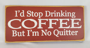 I'd Stop Drinking Coffee But I'm No Quitter Wooden SIgn
