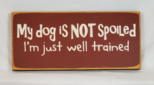 Load image into Gallery viewer, My Dog is Not Spoiled. I&#39;m Just Well Trained wooden sign
