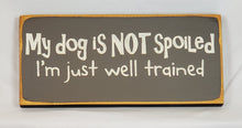 Load image into Gallery viewer, My Dog is Not Spoiled. I&#39;m Just Well Trained wooden sign
