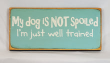 Load image into Gallery viewer, My Dog is Not Spoiled. I&#39;m Just Well Trained wooden sign
