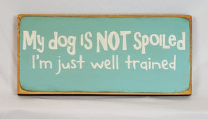 My Dog is Not Spoiled. I'm Just Well Trained wooden sign