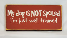 Load image into Gallery viewer, My Dog is Not Spoiled. I&#39;m Just Well Trained wooden sign
