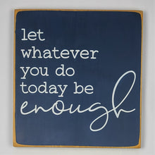 Load image into Gallery viewer, Let Whatever You Do Today Be Enough Thoughtful Wooden Sign
