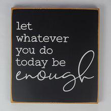 Load image into Gallery viewer, Let Whatever You Do Today Be Enough Thoughtful Wooden Sign
