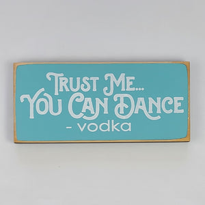 Trust Me, You Can Dance - Vodka Funny wood Sign