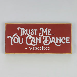 Trust Me, You Can Dance - Vodka Funny wood Sign