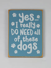 Load image into Gallery viewer, Yes I really Need All Of These Dogs Wooden Sign
