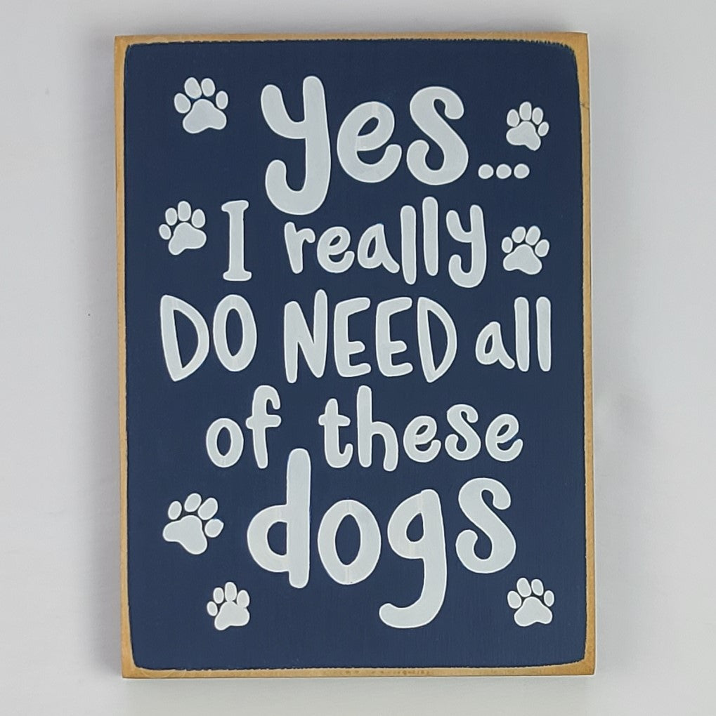Yes I really Need All Of These Dogs Wooden Sign